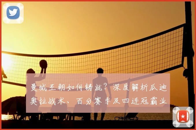 曼城王朝如何铸就?深度解析瓜迪奥拉战术、百分赛季及四连冠霸业