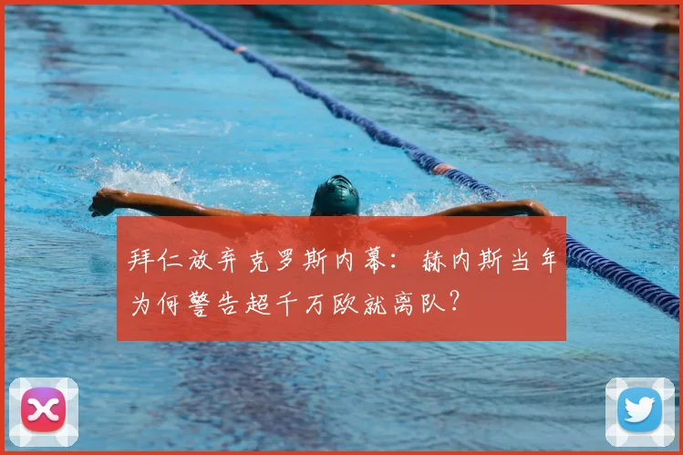 拜仁放弃克罗斯内幕：赫内斯当年为何警告超千万欧就离队？