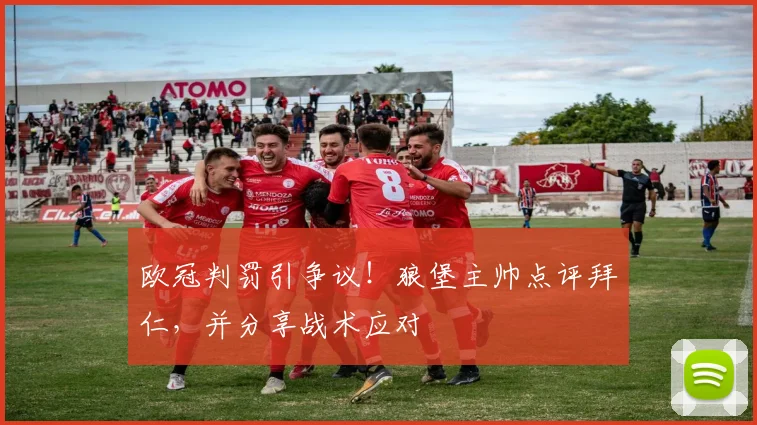 欧冠判罚引争议！狼堡主帅点评拜仁，并分享战术应对