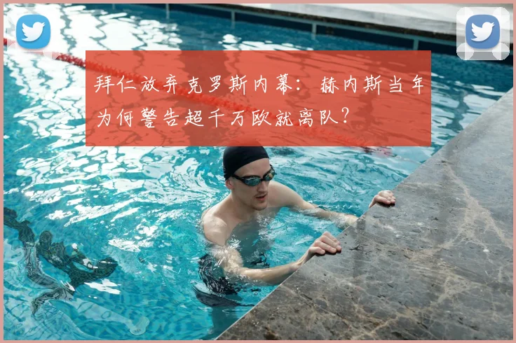 拜仁放弃克罗斯内幕:赫内斯当年为何警告超千万欧就离队?