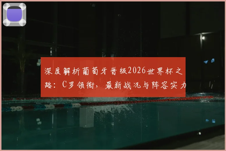 深度解析葡萄牙晋级2026世界杯之路:C罗领衔,最新战况与阵容实力全评估